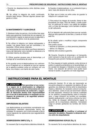 Page 75– Durante los desplazamientos entre distintas zonas
de trabajo.
16.No utilizar la máquina de modo continuado,
durante largo tiempo. Efectuar algunas pausas apa-
gando el motor. 
D) MANTENIMIENTO Y ALMACENAJE
1.Mantener todos los pernos y los tornillos bien apre-
tados para garantizar condiciones de uso seguras. Un
mantenimiento regular es esencial para la seguridad y
para obtener un óptimo nivel de prestaciones.
2.No utilizar la máquina con piezas estropeadas o
usadas. Las piezas tienen que ser cambiadas...