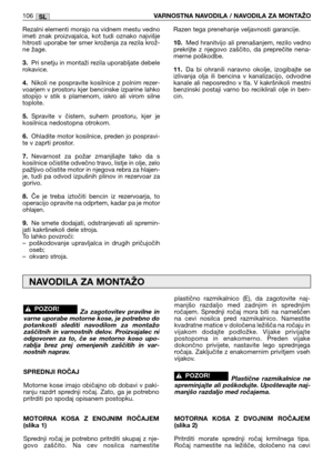 Page 11Rezalni elementi morajo na vidnem mestu vedno
imeti  znak  proizvajalca,  kot  tudi  oznako  najvišje
hitrosti uporabe ter smer kroženja za rezila krož-
ne žage.
3.Pri snetju in montaži rezila uporabljate debele
rokavice.
4.Nikoli  ne  pospravite  kosilnice  z  polnim  rezer-
voarjem v prostoru kjer bencinske izparine lahko
stopijo  v  stik  s  plamenom,  iskro  ali  virom  silne
toplote.
5.Spravite  v  čistem,  suhem  prostoru,  kjer  je
kosilnica nedostopna otrokom.
6.Ohladite motor kosilnice, preden...