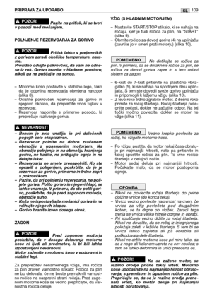 Page 14Pazite na pritisk, ki se tvori
v posodi med mešanjem.
POLNJENJE REZERVOARJA ZA GORIVO
Pritisk  lahko  v  prejemnikih
z gorivom zaradi okoliške temperature, nara-
ste.
Previdno odvijte pokrovček, da vam ne odne-
se  iz  rok.  Gorivo  hranite  v  hladnem  prostoru;
nikoli ga ne puščajte na soncu.
– Motorno  koso  postavite  v  stabilno  lego,  tako
da  je  odprtina  rezervoarja  obrnjena  navzgor
(slika 8).
– Očistite  pokrovček  rezervoarja  za  gorivo  in
njegovo  okolico,  da  preprečite  vnos  tujkov...