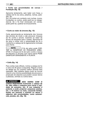 Page 113• Corte nas proximidades de cercas /
Fundação (fig. 12)
Aproxime lentamente, sem bater com força, a
cabeça de fio da cerca, pilastras, rochas, pare-
des, etc. 
Se o fio entrar em contacto com rochas, muros,
fundações ou outros, pode partir-se ou desga-
star-se. Se o fio ficar enroscado em cercas,
pode partir-se, quebrar-se bruscamente.
• Corte ao redor de árvores (fig. 13)
Corte aproximando-se lentamente dos troncos
das árvores de modo a não provocar choques
do fio contra a árvore. Caminhe ao redor da...