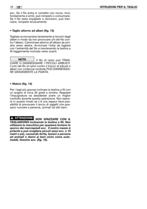 Page 17ecc. Se il filo entra in contatto con rocce, muri,
fondamenta e simili, può rompersi o consumarsi.
Se il filo resta impigliato a recinzioni, può tran-
ciarsi, rompersi bruscamente.
• Taglio attorno ad alberi (fig. 13)
Tagliare avvicinandosi lentamente ai tronchi degli
alberi in modo da non provocare urti del filo con-
tro l’albero. Camminare attorno all’albero da sini-
stra verso destra. Avvicinare l’erba da tagliare
con l’estremità del filo e mantenendo la testina a
fili leggermente inclinata verso...