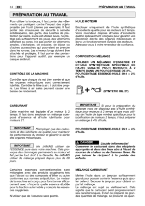 Page 45Pour utiliser la tondeuse, il faut porter des vête-
ments qui protègent contre l’impact des objets
projetés par l’outil (pierres par exemple). Il faut
porter des chaussures de sécurité à semelle
antidérapante, des gants, des lunettes de pro-
tection (la visière, si elle est utilisée seule, ne pro-
tège pas suffisamment les yeux), des vêtements
adhérant au corps. Ne pas porter de vêtements
amples, d’écharpes, de cravates, de bijoux ou
d’autres accessoires qui pourraient se prendre
dans les ronces. Les...