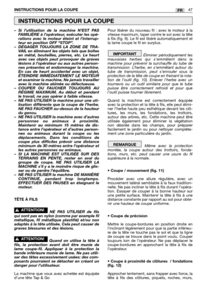 Page 48– Si l’utilisation de la machine N’EST PAS
FAMILIÈRE à l’opérateur, exécuter les opé-
rations avec le moteur éteint et l’interrup-
teur en position OFF “STOP”.
– DÉGAGER TOUJOURS LA ZONE DE TRA-
VAIL en éliminant les objets tels que boîtes
en métal, bouteilles, pierres, etc. Le heurt
avec ces objets peut provoquer de graves
lésions à l’opérateur ou aux autres person-
nes présentes et endommager la machine.
En cas de heurt accidentel avec un objet,
ÉTEINDRE IMMÉDIATEMENT LE MOTEUR
et examiner la machine....