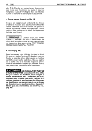 Page 49etc. Si le fil entre en contact avec des roches,
des murs, des fondations ou autre, il peut se
rompre ou s’user. S’il reste pris dans les clôtures,
il peut se trancher et se rompre brusquement.
• Coupe autour des arbres (fig. 13)
Couper en s’approchant lentement des troncs
d’arbre de manière à ne pas heurter le fil contre
l’arbre. Marcher autour de l’arbre de gauche à
droite. Approcher l’herbe à couper avec l’extré-
mité du fil en maintenant la tête à fils légèrement
inclinée vers l’avant.
Le fil en...