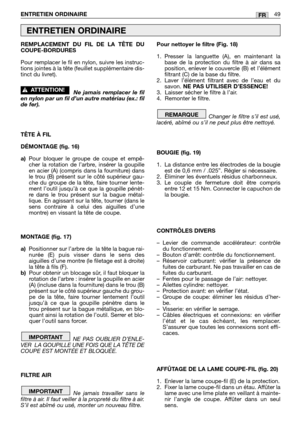 Page 50REMPLACEMENT DU FIL DE LA TÊTE DU
COUPE-BORDURES
Pour remplacer le fil en nylon, suivre les instruc-
tions jointes à la tête (feuillet supplémentaire dis-
tinct du livret).
Ne jamais remplacer le fil
en nylon par un fil d’un autre matériau (ex.: fil
de fer).
TÊTE À FIL
DÉMONTAGE (fig. 16)
a)Pour bloquer le groupe de coupe et empê-
cher la rotation de l’arbre, insérer la goupille
en acier (A) (compris dans la fourniture) dans
le trou (B) présent sur le côté supérieur gau-
che du groupe de la tête, faire...