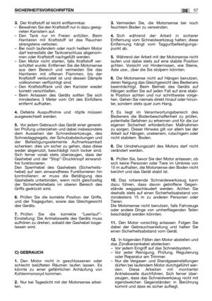 Page 583.Der Kraftstoff ist leicht entflammbar.
– Bewahren Sie den Kraftstoff nur in dazu geeig-
neten Kanistern auf.
– Den Tank nur im Freien anfüllen. Beim
Hantieren mit Kraftstoff ist das Rauchen
strengstens verboten.
– Bei noch laufendem oder noch heißem Motor
darf keinesfalls der Tankverschluss abgenom-
men oder Kraftstoff nachgefüllt werden.
– Den Motor nicht starten, falls Kraftstoff ver-
schüttet wurde: Entfernen Sie die Motorsense
aus dem Bereich und vermeiden Sie das
Hantieren mit offenen Flammen, bis...