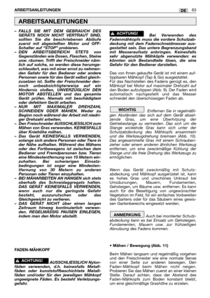 Page 64– FALLS SIE MIT DEM GEBRAUCH DES
GERÄTS NOCH NICHT VERTRAUT SIND,
sollten Sie die beschriebenen Abläufe
zuerst mit abgestellten Motor und OFF-
Schalter auf “STOP” probieren.
– DEN ARBEITSBEREICH STETS von
Gegenständen wie Dosen, Flaschen, Steine
usw. räumen. Trifft der Freischneider näm-
lich auf solche, so werden diese herumge-
schleudert, was mit einer ernst zu nehmen-
den Gefahr für den Bediener oder andere
Personen sowie für das Gerät selbst gleich-
zusetzen ist. Sollte der Freischneider den-
noch...