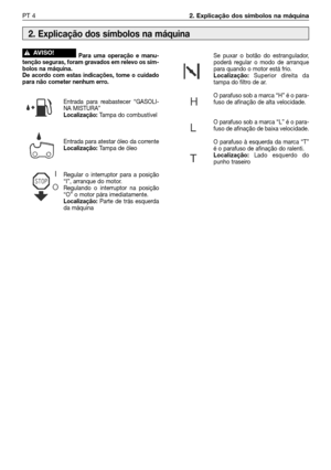 Page 101PT 42. Explicação dos símbolos na máquina
Para uma operação e manu-
tenção seguras, foram gravados em relevo os sím-
bolos na máquina. 
De acordo com estas indicações, tome o cuidado
para não cometer nenhum erro.
Entrada para reabastecer “GASOLI-
NA MISTURA” 
Localização: Tampa do combustível 
Entrada para atestar óleo da corrente
Localização: Tampa de óleo
Regular o interruptor para a posição
“I”, arranque do motor.
Regulando o interruptor na posição
“O” o motor pára imediatamente.
Localização:Parte de...