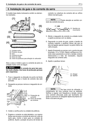 Page 1023. Instalação da guia e da corrente da serraPT 5
O modelo base desta motosserra contém os elemen-
tos ilustrados.
Abra a caixa e instale a guia e a corrente da serra na
unidade motriz como se segue:
A corrente da serra tem pon-
tas muito afiadas. Use luvas de protecção grossas
para segurança.
1. Puxe o resguardo na direcção do punho da frente
para verificar que o travão de corrente não está
activado.
2. Desaperte as porcas e remova o resguardo da cor-
rente.
3. Instale a cavilha junta na unidade de...