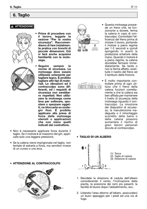 Page 12• Prima di procedere con
il lavoro, leggete la
sezione “Per la vostra
sicurezza”. Raccoman-
diamo di fare inizialmen-
te pratica con tronchi di
piccole dimensioni. Ciò
vi farà anche acquisire
familiarità con la moto-
sega.
• Seguire sempre le
norme di sicurezza. La
motosega deve essere
utilizzata solamente per
tagliare legno. È proibito
tagliare altri tipi di mate-
riali. Le vibrazioni ed il
contraccolpo sono dif-
ferenti, ed i requisiti di
sicurezza non sarebbe-
ro rispettati. Non utiliz-
zare la...