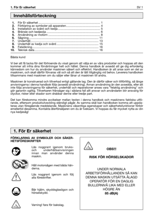 Page 1301. För Er säkerhetSV 1
Bästa kund
Vi ber att få tacka för det förtroende du visat genom att välja en av våra produkter och hoppas att den
kommer att infria dina förväntningar helt och hållet. Denna handbok är avsedd att ge dig erforderlig
kännedom om hur du använder maskinen säkert och effektivt. Handboken är att anse som en del av
maskinen, och skall därför förvaras väl och så att den är lätt tillgänglig vid behov. Leverera handboken
tillsammans med maskinen om du säljer eller lånar ut maskinen till...