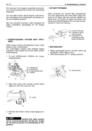 Page 139Om bromsen inte fungerar ordentligt så kontak-
ta en serviceverkstad för kontroll och nödvändig
reparation.
Om man låter motorn gå på högvarv med brom-
sen inkopplad så kan kopplingen överhettas vill-
ket kan medföra problem.
När man aktiverar bromsen under ingreppen så
släpp omedelbart gasreglaget för att stoppa
motorn.
• FÖREBYGGANDE SYSTEM MOT FRYS-
NING 
Detta system hindrar att förgasaren fryser under
arbete under vinterhalvåret.
Om motorsågen stoppar eller plötsligt tappar
hastighet under arbetet...