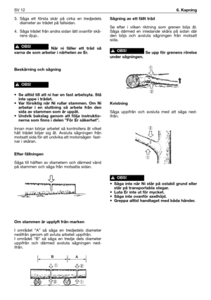 Page 1413. Såga ett första skär på cirka en tredjedels
diameter av trädet på fallsidan.
4. Såga trädet från andra sidan lätt ovanför skå-
rans djup..
När ni fäller ett träd så
varna de som arbetar i närheten av Er.
Beskärning och sågning
• Se alltid till att ni har en fast arbetsyta. Stå
inte uppe i trädet.
• Var försiktig när Ni rullar stammen. Om Ni
arbetar i en sluttning så arbete från den
sida av stammen som är uppåt. 
• Undvik bakslag genom att följa instruktio-
nerna som finns i delen ”För Er säkerhet”....