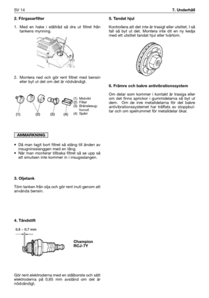 Page 1432. Förgasarfilter
1. Med en hake i ståltråd så dra ut filtret från
tankens mynning. 
2. Montera ned och gör rent filtret med bensin
eller byt ut det om det är nödvändigt.
• Då man tagit bort filtret så stäng till änden av
insugninsslanggen med en tång.
• När man monterar tillbaka filtret så se upp så
att smutsen inte kommer in i insugsslangen.
3. Oljetank
Töm tanken från olja och gör rent inuti genom att
använda bensin.
4. Tändstift
Gör rent elektroderna med en stålborste och sätt
elektroderna på 0,65 mm...