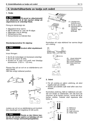 Page 1448. Underhållsarbete av kedja och svärdSV 15
1. Kedja
På grund av säkerhetsskäl
och effektivitet så är det mycket viktigt att
sågenheterna är ordentligt filade.
Filning är nödvändigt när:
• Sågspånet liknar damm.
• När Ni behöver ta i mer när Ni sågar.
• Sågningen inte är rätlinjig.
• Vibrationerna ökar.
• Konsumtionen av bränsle ökar.
Standardparametrar för sågning:
Använd alltid skyddshand-
skar.
Innan filningen:
• Se till att motorsågen är blockerad ordentligt.
• Se till att motorn är stilla.
• Använd...