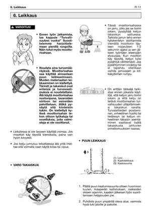 Page 156• Ennen työn jatkamista,
lue kappale “Turvalli-
suutesi vuoksi” Suosit-
telemme harjoittele-
maan pienillä rungoilla.
Näin totut myös mootto-
risahaan.
• Noudata aina turvamää-
räyksiä. Moottorisahaa
saa käyttää ainoastaan
puun leikkaamiseen.
Muiden materiaalien lei-
kkaaminen on kiellettyä.
Tärinät ja takaiskut ovat
erilaisia ja turvavaati-
muksia ei noudatettaisi.
Älä käytä moottorisahaa
nostovipuna, tavaroiden
siirtoon tai esineiden
paloitteluun, äläkä py-
säytä sitä kiinteisiin
tukiin. On kiellettyä...