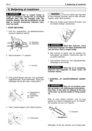 Page 169Det er meget farligt at
bruge en kædesav, hvorpå der er monteret
ødelagte dele, eller der mangler dele. Før
motoren startes, skal det kontrolleres, at alle
dele er korrekt monterede, inklusive savs-
værd og kæde.
• START MOTOREN
1. Fyld hhv. brændstofs- og kædeolietankene,
og stram hætterne sikkert.
2. Sæt kontrakten i “I” position.
3. Hold gashåndtaget sammen med gasregule-
ringblokeringen, skub låseklinken, frigør gas-
håndtaget og lad det være i startposition.
4. Træk chokerknappen ud til lukket...