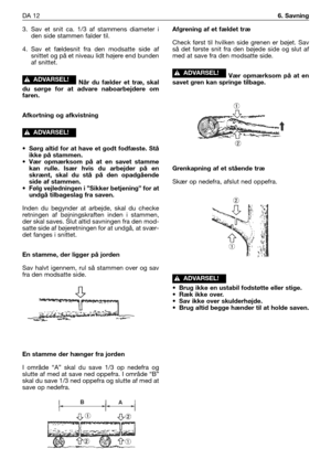 Page 1733. Sav et snit ca. 1/3 af stammens diameter i
den side stammen falder til.
4. Sav et fældesnit fra den modsatte side af
snittet og på et niveau lidt højere end bunden
af snittet.
Når du fælder et træ, skal
du sørge for at advare naboarbejdere om
faren.
Afkortning og afkvistning
• Sørg altid for at have et godt fodfæste. Stå
ikke på stammen.
• Vær opmærksom på at en savet stamme
kan rulle. Især hvis du arbejder på en
skrænt, skal du stå på den opadgående
side af stammen.
• Følg vejledningen i ”Sikker...