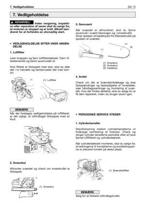 Page 174Inden rengøring, inspekti-
on eller reparation af saven skal du sørge for,
at motoren er stoppet og er kold. Afkobl tæn-
drøret for at forhindre en uforsætlig start.
• VEDLIGEHOLDELSE EFTER HVER ANVEN-
DELSE
1. Luftfilter
Løsn knappen og fjern luftfilterdækslet. Fjern fil-
terelementet og børst savsmuldet af. 
Hvis filteret er tilstoppet med støv, skal du dele
det i to halvdele og børste/vaske det med ben-
zin.
Når der foretages vedligeholdelse på luftfilteret,
er det vigtigt, at luftindtaget tilstoppes...