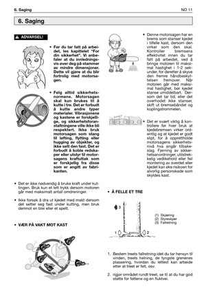 Page 188• Før du tar fatt på arbei-
det, les kapittelet “For
din sikkerhet”. Vi anbe-
faler at du innlednings-
vis øver deg på stammer
av mindre dimensjoner.
Dette vil gjøre at du blir
fortrolig med motorsa-
gen.
• Følg alltid sikkerhets-
normene. Motorsagen
skal kun brukes til å
kutte i tre. Det er forbudt
å kutte andre typer
materialer. Vibrasjonene
og kastene er forskjelli-
ge, og sikkerhetsforan-
staltningene ville ikke bli
respektert. Ikke bruk
motorsagen som stang
til løfting, flytting eller
hugging av...