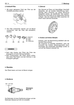 Page 632. Kraftstoff-Filter
1. Mit einem gebogenen Draht den Filter aus der
Einfüllöffnung heraus nehmen.
2. Den Filter auseinander nehmen und mit Benzin
auswaschen, oder den Filter, falls erforderlich,
ersetzen.
• Nach dem Ausbau des Filters das Ende des
Ansaugrohrs mit einer Klemme festhalten.
• Beim Zusammenbau des Filters darauf achten,
dass keine Filter-Fasern und kein Schmutz in das
Ansaugrohr gelangen.
3. Ölbehälter
Den Öltank leeren und innen mit Benzin reinigen.
4. Zündkerze
Die Elektroden mit einer...