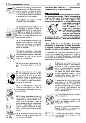 Page 681. Para una operación segura ES 3
desmontar el embrague sosteniendo
el volante con una herramienta inco-
rrecta, pueden producirse daños
estructurales en el mismo, Ios cuales
a su vez podrían posteriormente llevar
a la desintegración del volante).
16.Asegúrese de apagar el motor
antes de bajar la motosierra.
17.Trabaje con sumo cuidado al cor-
tar arbustos o árboles jóvenes. El
material frágil de éstos puede quedar
trabado en la cadena de la motosierra
y volar hacia el operador o bien pro-
ducir un tirón...