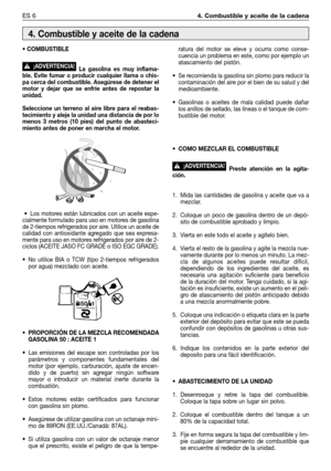 Page 71ES 64. Combustible y aceite de la cadena
• COMBUSTIBLE
La gasolina es muy inflama-
ble. Evite fumar o producir cualquier llama o chis-
pa cerca del combustible. Asegúrese de detener el
motor y dejar que se enfríe antes de repostar la
unidad. 
Seleccione un terreno al aire libre para el reabas-
tecimiento y aleje la unidad una distancia de por lo
menos 3 metros (10 pies) del punto de abasteci-
miento antes de poner en marcha el motor.
• Los motores están lubricados con un aceite espe-
cialmente formulado...