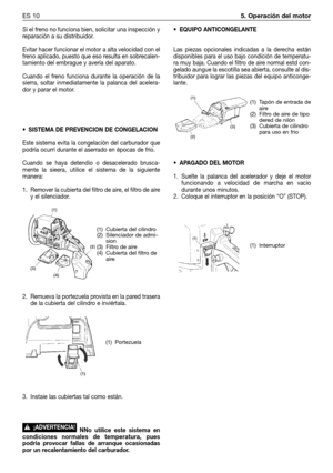 Page 75Si el freno no funciona bien, solicitar una inspección y
reparación a su distribuidor.
Evitar hacer funcionar el motor a alta velocidad con el
freno aplicado, puesto que eso resulta en sobrecalen-
tamiento del embrague y avería del aparato.
Cuando el freno funciona durante la operación de la
sierra, soltar inmediatamente la palanca del acelera-
dor y parar el motor.
• SISTEMA DE PREVENCION DE CONGELACION
Este sistema evita la congelación del carburador que
podría ocurri durante el aserrado en épocas de...