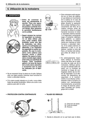 Page 76• Antes de comenzar la
tarea, lea atentamente la
sección “Para una opera-
ción segura”. Se recomien-
da practicar cortando tron-
cos fáciles. Esto asimismo
le permitirá familiarizarse
con la unidad.
• Seguir siempre las normas
de seguridad. La motosie-
rra se debe utilizar sólo
para cortar madera. Está
prohibido cortar otro tipo
de materiales. Las vibra-
ciones y el contragolpe son
diferentes y los requisitos
de seguridad no serían res-
petados. No usar la moto-
sierra como palanca para
levantar, mover o...