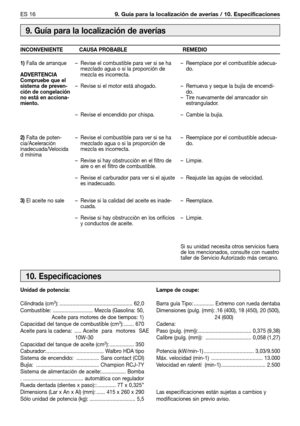 Page 81ES 169. Guía para la localización de averías / 10. Especificaciones
Unidad de potencia:
Cilindrada (cm
3): ................................................... 62,0
Combustible: ............................ Mezcla (Gasolina: 50,
Aceite para motores de doe tiempos: 1)
Capacidad del tanque de combustible (cm
3): ....... 670
Aceite para la cadena:  .....Aceite para motores SAE
10W-30
Capacidad del tanque de aceite (cm
3): ................. 350
Caburador:........................................ Walbro HDA...