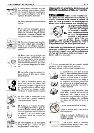 Page 1001. Para operação em segurança PT 3
ta imprópria para remover a embraia-
gem, poderão ocorrer danos estrutu-
rais no volante do motor que poderão
subsequentemente provocar a desin-
tegração do volante do motor.)
16.Desligue sempre o motor antes de
o afinar.
17.Use extremas precauções quando
cortar arbustos e árvores pequenas
dado que o material delgado poderá
prender-se à corrente da serra e ser
lançado contra si ou desequilibrá-lo.
18.Ao cortar uma pernada sob ten-
são, tome cuidado com o ressalto de...