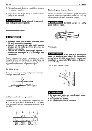 Page 1053. Wykonać nacięcie do jednej trzeciej średnicy drze-
wa od strony upadku.
4. Ciąć drzewo na drugą stronę w położeniu lekko
powyżej dna nacięcia.
Kiedy ścina się drzewo, ostr-
zec osoby pracujące w pobliżu.
Obcinanie gałęzi i cięcie
¤Zapewnić sobie zawsze trwała podstawę pracy.
Nie stać na nogach na drzewie.
¤Uważać na toczenie się pnia. Jeśli operator
znajduje się na stoku, powinien pracować na
stronie powyżej pnia.
¤Uniknie się odrzutu, postępując zgodnie z
instrukcjami zawartymi w “Dla waszego bez-...