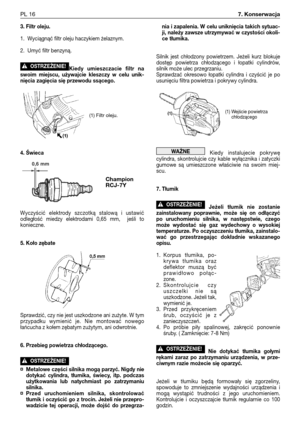 Page 1073. Filtr oleju.
1. Wyciągnąć filtr oleju haczykiem żelaznym. 
2. Umyć filtr benzyną. 
Kiedy umieszczacie filtr na
swoim miejscu, używajcie kleszczy w celu unik-
nięcia zagięcia się przewodu ssącego. 
4. Świeca
Wyczyścić elektrody szczotką stalową i ustawić
odległość miedzy elektrodami 0,65 mm,  jeśli to
konieczne.
5. Koło zębate
Sprawdzić, czy nie jest uszkodzone ani zużyte. W tym
przypadku wymienić je. Nie montować nowego
łańcucha z kołem zębatym zużytym, ani odwrotnie.
6. Przebieg powietrza...