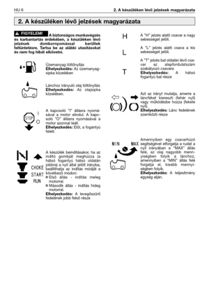 Page 133A biztonságos munkavégzés
és karbantartás érdekében, a készüléken lévő
jelzések dombornyomással kerültek
feltüntetésre. Tartsa be az alábbi utasításokat
és nem fog hibát elkövetni.
Üzemanyag töltőnyílásElhelyezkedés: Az üzemanyag-
sipka közelében
Lánchoz irányuló olaj töltőnyílás
Elhelyezkedés: Az olajsipka
közelében.
A kapcsoló ”I” állásra nyomá-
sával a motor elindul. A kapc-
soló ”O” állásra nyomásával a
motor azonnal leáll. 
Elhelyezkedés: Elöl, a fogantyú
felett.
A készülék beindításakor, ha az...