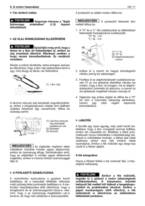 Page 138¤Fán történő indítás
Szigorúan kövesse a ”Saját
biztonsága érdekében” (1.2) fejezet
útmutatásait.
¤AZ OLAJ ÁRAMLÁSÁNAK ELLENŐRZÉSE
Győződjön meg arról, hogy a
lemez és a lánc jól helyezkedjen el, amikor az
olaj áramlását ellenőrzi. Ellenkező esetben a
forgó részek kiemelkedhetnek. Ez rendkívül
veszélyes. 
Miután a motort elindította, tartsa közepes üzemen
és ellenőrizze, hogy a lánc olaj szétoszlásra kerül-e
úgy, mint ahogy az ábrán van feltüntetve. 
A lánchoz irányuló olaj áramlását megváltoztathat-
ja,...