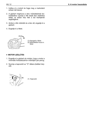 Page 1391. Indítsa el a motort és fogja meg a markolatot
erősen két kézzel.
2. A gázkart meghúzva a lánc működésének biz-
tosításához nyomja a fék karját (bal védőrész)
lefelé, az elülső rész felé a bal kézfejének
segítségével. 
3. Amikor a fék működik és a lánc áll, engedje ki a
gázkart. 
4. Engedje ki a féket.
¤MOTOR LEÁLLÍTÁS
1. Engedje el a gázkart oly módon, hogy a motor a
minimális fordulatszámon működjön pár percig.
2. Nyomja a kapcsolót az ”O” állásra (leállási hely-
zet)
HU 125. A motor használata
(1)...