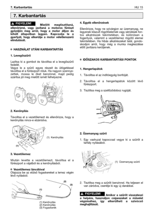 Page 142Mielőtt megtisztítaná,
ellenőrizné, vagy javítaná a motoros fűrészt
győzdjön meg arról, hogy a motor álljon és
kihűlt állapotban legyen. Kapcsolja le a
gyertyát, hogy elkerülje a motor véletlenszerű
elindulását. 
¤HASZNÁLAT UTÁNI KARBANTARTÁS
1. Levegőszűrő
Lazítsa ki a gombot és távolítsa el a levegőszűrő
fedelét.
Vegye le a szűrő egyes részeit és ütögetéssel
távolítsa el a fűrészport róluk. Ha nagyon szennye-
zettek, mossa le őket benzinnel, majd pedig
szárítsa jól meg mielőtt ismét felhelyezné.
2....