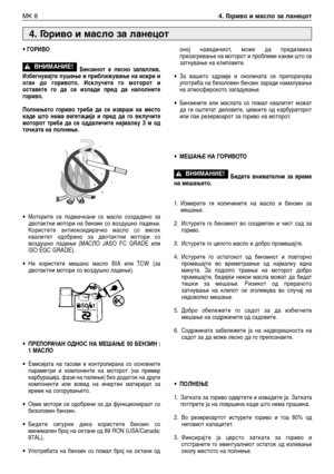 Page 153• ГОРИВО
Бензинот е лесно запаллив.
Избегнувајте пушење и приближување на искри и
оган до горивото. Исклучете го моторот и
оставете го да се излади пред да наполните
гориво.
Полнењето гориво треба да се изврши на место
каде што нема вегетација и пред да го вклучите
моторот треба да се оддалечите најмалку 3 м од
точката на полнење.
•Моторите се подмачкани со масло создадено за
двотактни мотори на бензин со воздушно ладење.
Користете антиоксидирачко масло со висок
квалитет одобрено за двотактни мотори со...