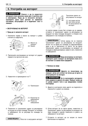 Page 155Опасно е да ја користите
моторната пила доколку некој дел е оштетен или
е неисправен. Пред да го вклучите моторот,
проверете дали сите делови се правилно
поставени, вклучувајќи ги и водечкиот лост и
ланецот. 
•ВКЛУЧУВАЊЕ НА МОТОРОТ
•Пред да го запалите моторот
1.Наполнете гориво и масло за ланецот и добро
стегнете ги завртките.
2. Притискајте континуирано на тастерот се’ додека
горивото не протече низ него.
3. Наместете го прекинувачот на “I”.
4. Повлечете го тркалезниот држач за регулирање
на воздух во...