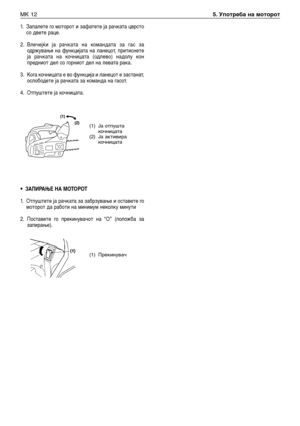 Page 1571.Запалете го моторот и зафатете ја рачката цврсто
со двете раце.
2.Влечејќи ја рачката на командата за гас за
одржување на функцијата на ланецот, притиснете
ја рачката на кочницата (одлево) надолу кон
предниот дел со горниот дел на левата рака.
3. Кога кочницата е во функција и ланецот е застанат,
ослободете ја рачката за команда на гасот.
4. Отпуштете ја кочницата.
•ЗАПИРАЊЕ НА МОТОРОТ
1.Отпуштете ја рачката за забрзување и оставете го
моторот да работи на минимум неколку минути
2. Поставете го...