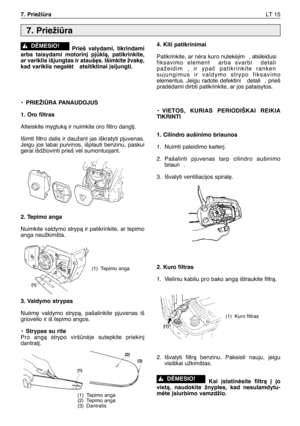 Page 178Prieš valydami, tikrindami
arba taisydami motorin∞ pjklà, patikrinkite,
ar variklis išjungtas ir atauš∏s. Išimkite žvak∏,
kad variklis negalòt  atsitiktinai ∞sijungti.
•PRIEŽIÌRA PANAUDOJUS
1. Oro filtras
Atleiskite mygtukà ir nuimkite oro filtro dangt∞.
Išimti filtro dalis ir daužant jas iškratyti pjuvenas.
Jeigu jos labai purvinos, išplauti benzinu, paskui
gerai išdžiovinti prieš vòl sumontuojant.
2. Tepimo anga
Nuimkite valdymo strypà ir patikrinkite, ar tepimo
anga neužkimšta.
3. Valdymo strypas...