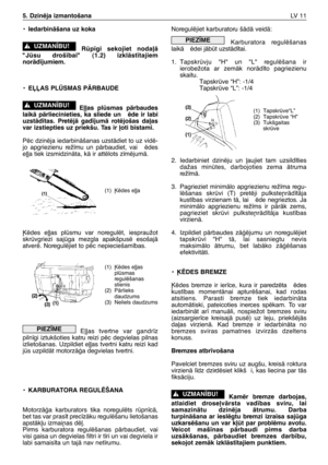 Page 192•IedarbinÇšana uz koka
Rp¥gi sekojiet noda∫Ç
"Jsu droš¥bai" (1.2) izklÇst¥tajiem
norÇd¥jumiem.
•EππAS PLÌSMAS PÅRBAUDE
E∫∫as plsmas pÇrbaudes
laikÇ pÇrliecinieties, ka sliede un  ïde ir labi
uzstÇd¥tas. PretïjÇ gad¥jumÇ rotïjošas da∫as
var izstiepties uz priekšu. Tas ir ∫oti b¥stami.
Pïc dzinïja iedarbinÇšanas uzstÇdiet to uz vidï-
jo apgriezienu rež¥mu un pÇrbaudiet, vai  ïdes
e∫∫a tiek izsmidzinÇta, kÇ ir attïlots z¥mïjumÇ.
µïdes e∫∫as plsmu var noregulït, iespraužot
skrvgriezi sajga...