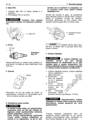 Page 1973. E∫∫as filtrs
1. Iz¿emiet e∫∫as filtru ar dzelzs stieples Ç a
pal¥dz¥bu.
2. NomazgÇjiet filtru ar benz¥nu.
UzstÇdot filtru atpaka∫
izmantojiet knaibles, lai nesaloc¥tu scïjcau-
ruli.
4. Svece
Not¥riet elektrodus ar metÇla sukas pal¥dz¥bu un
nodrošiniet, lai attÇlums starp elektrodiem btu
0,65 mm.
5. Zobrats
PÇrbaudiet, vai tas nav bojÇts vai nodilis. Ja
nepieciešams, nomainiet to. NeuzstÇdiet jaunu
ïdi uz nodilušu zobratu vai otrÇdi.
6. Dzesïšanas gaisa kust¥ba
•Ar dzinïja metÇla da∫Çm var...