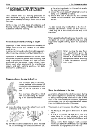 Page 2031.2 WORKING WITH TREE SERVICE CHAIN-
SAWS FROM A ROPE AND HARNESS
This chapter sets out working practices to
reduce the risk of injury from tree service chain-
saws when working at height from a rope and
harness. 
While it may form the basis of guidance and
training literature, it should not be regarded as a
substitute for formal training.
General requirements working at height
Operators of tree service chainsaws working at
height from a rope and harness should never
work alone. 
A competent ground...