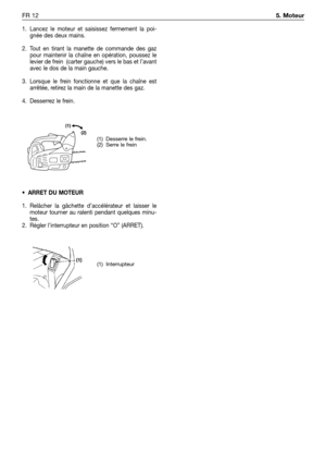 Page 2291. Lancez le moteur et saisissez fermement la poi-
gnée des deux mains.
2. Tout en tirant la manette de commande des gaz
pour maintenir la chaîne en opération, poussez le
levier de frein  (carter gauche) vers le bas et l’avant
avec le dos de la main gauche.
3. Lorsque le frein fonctionne et que la chaîne est
arrêtée, retirez la main de la manette des gaz.
4. Desserrez le frein.
•ARRET DU MOTEUR
1. Relâcher la gâchette d’accélérateur et laisser le
moteur tourner au ralenti pendant quelques minu-
tes.
2....