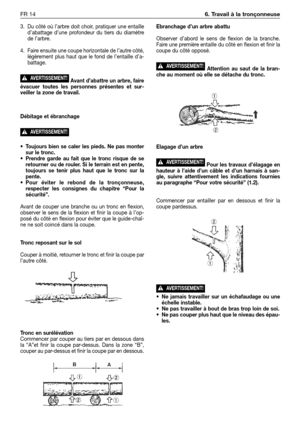 Page 2313. Du côté où l’arbre doit choir, pratiquer une entaille
d’abattage d’une profondeur du tiers du diamètre
de l’arbre.
4. Faire ensuite une coupe horizontale de l’autre côté,
légèrement plus haut que le fond de l’entaille d’a-
battage.
Avant d’abattre un arbre, faire
évacuer toutes les personnes présentes et sur-
veiller la zone de travail.
Débitage et ébranchage
•Toujours bien se caler les pieds. Ne pas monter
sur le tronc.
•Prendre garde au fait que le tronc risque de se
retourner ou de rouler. Si le...