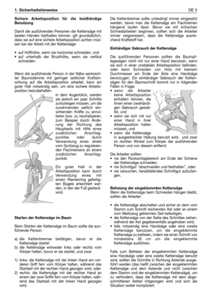 Page 240Sichere Arbeitsposition für die beidhändige
Benutzung
Damit die ausführenden Personen die Kettensäge mit
beiden Händen festhalten können, gilt grundsätzlich,
dass sie auf eine sichere Arbeitsposition achten müs-
sen bei der Arbeit mit der Kettensäge:
•auf Hüfthöhe, wenn sie horizontal schneiden, und
•auf unterhalb der Brusthöhe, wenn sie vertikal
schneiden.  
Wenn die ausführende Person in der Nähe senkrech-
ter Baumstämme mit geringer seitlicher Kraftein-
wirkung auf die Arbeitsposition arbeitet, kann...