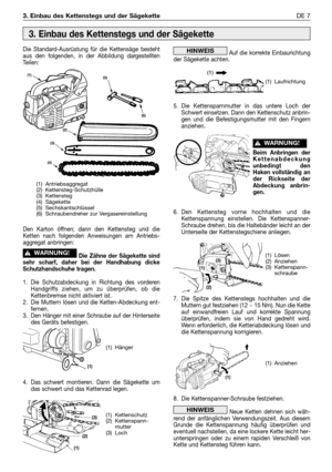 Page 2423. Einbau des Kettenstegs und der SägeketteDE 7
Die Standard-Ausrüstung für die Kettensäge besteht
aus den folgenden, in der Abbildung dargestellten
Teilen:
Den Karton öffnen; dann den Kettensteg und die
Ketten nach folgenden Anweisungen am Antriebs-
aggregat anbringen:
Die Zähne der Sägekette sind
sehr scharf, daher bei der Handhabung dicke
Schutzhandschuhe tragen.
1. Die Schutzabdeckung in Richtung des vorderen
Handgriffs ziehen, um zu überprüfen, ob die
Kettenbremse nicht aktiviert ist.
2. Die Muttern...