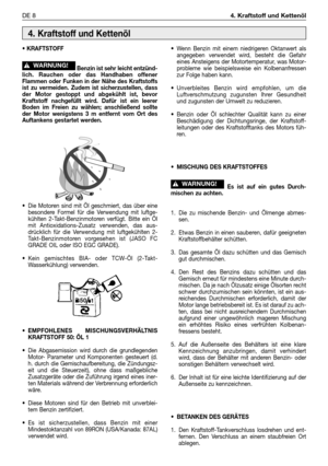 Page 243DE 84. Kraftstoff und Kettenöl
• KRAFTSTOFF
Benzin ist sehr leicht entzünd-
lich. Rauchen oder das Handhaben offener
Flammen oder Funken in der Nähe des Kraftstoffs
ist zu vermeiden. Zudem ist sicherzustellen, dass
der Motor gestoppt und abgekühlt ist, bevor
Kraftstoff nachgefüllt wird. Dafür ist ein leerer
Boden im Freien zu wählen; anschließend sollte
der Motor wenigstens 3 m entfernt vom Ort des
Auftankens gestartet werden.
•Die Motoren sind mit Öl geschmiert, das über eine
besondere Formel für die...