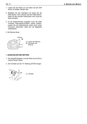 Page 2471. Lassen Sie den Motor an und halten Sie den Griff
sicher mit beiden Händen fest.
2. Betätigen Sie den Gashebel und lassen Sie die
Kette drehen. Num drücken Sie den Kettenbrems-
hebel mit dem rechten Handrücken nach vome bis
diese einrastet.
3. Ist die Kettenbremese ausgelöst muss die Kette
innerhalb Sekundenbruchteilen stehen bleiben,
Lassen Sie die Kettenbremse sofort durch einen
Fachmann überprüfen, sollte sich die Sägekette
weiterdrehen.
4. Die Bremse lösen.
•AUSSCHALTEN DES MOTORS
1. Den Gasgriff...